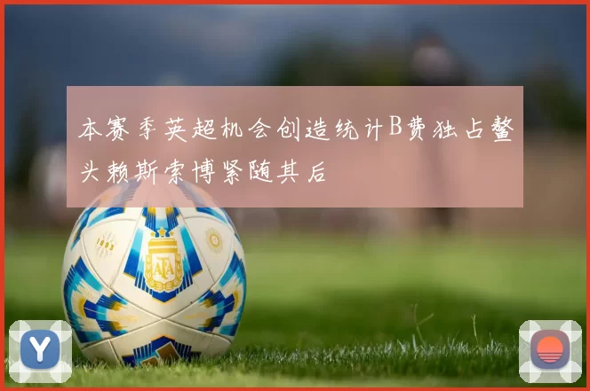 本赛季英超机会创造统计B费独占鳌头赖斯索博紧随其后