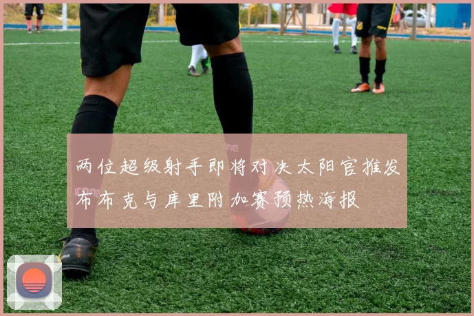 两位超级射手即将对决太阳官推发布布克与库里附加赛预热海报
