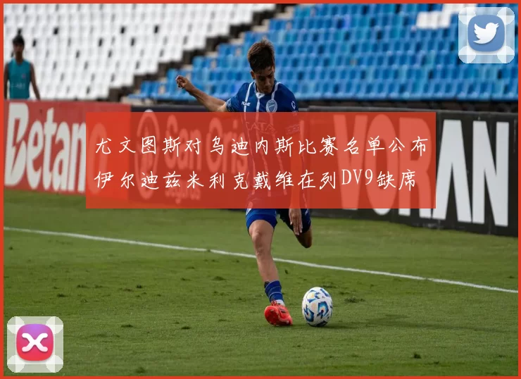 尤文图斯对乌迪内斯比赛名单公布伊尔迪兹米利克戴维在列DV9缺席