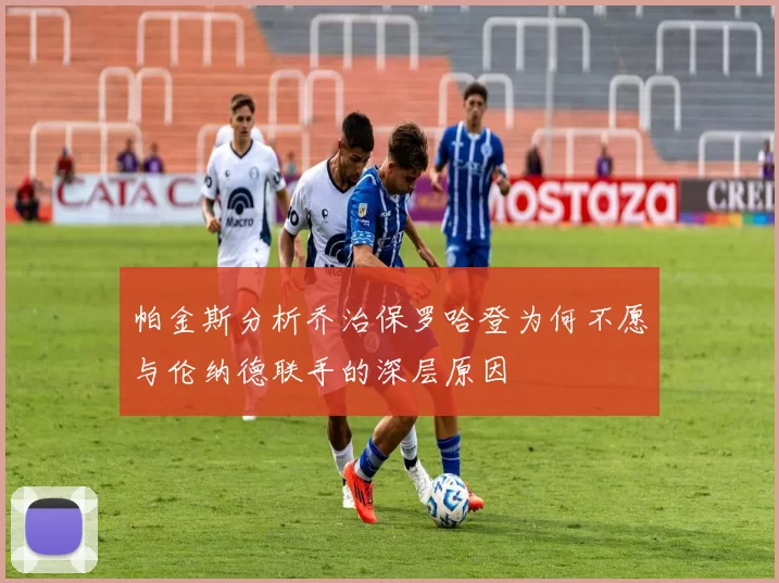 帕金斯分析乔治保罗哈登为何不愿与伦纳德联手的深层原因